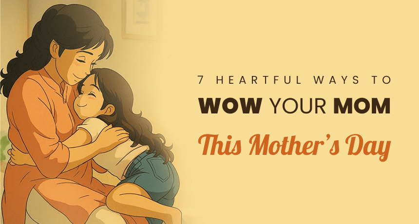 7 Heartful Ways to Wow Your Mom This Mothers Day 2026